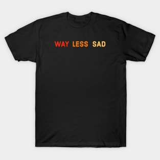 Way Less Sad T-Shirt